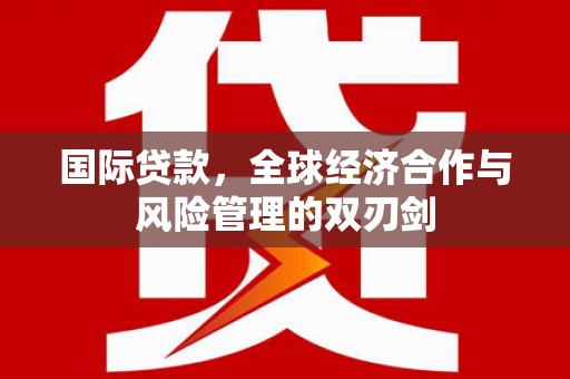 富蕴国际贷款，全球经济合作与风险管理的双刃剑