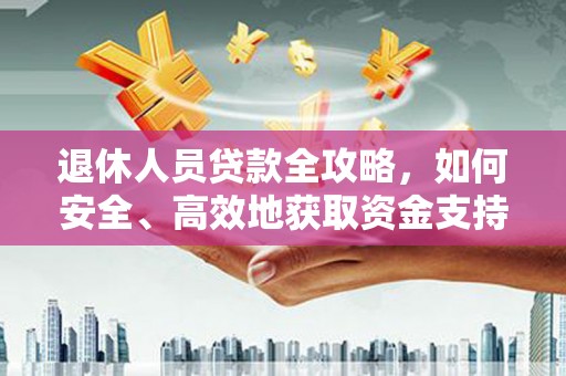 富蕴退休人员贷款全攻略，如何安全、高效地获取资金支持