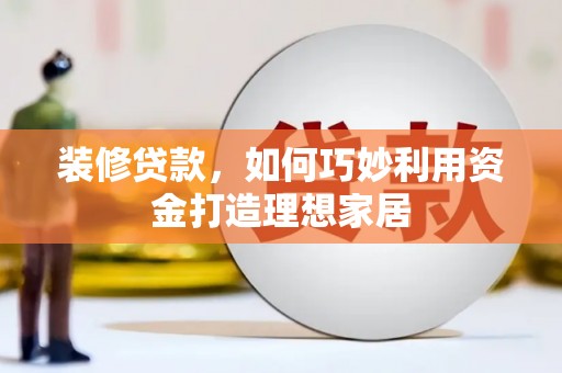 富蕴装修贷款，如何巧妙利用资金打造理想家居