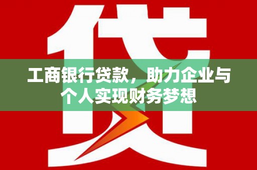 富蕴工商银行贷款，助力企业与个人实现财务梦想
