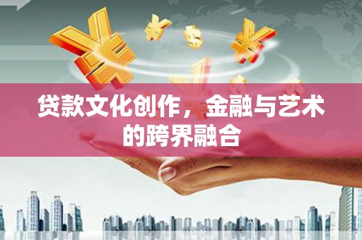 富蕴贷款文化创作，金融与艺术的跨界融合