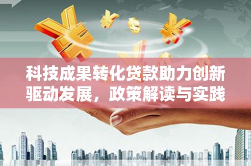 富蕴科技成果转化贷款助力创新驱动发展，政策解读与实践探索