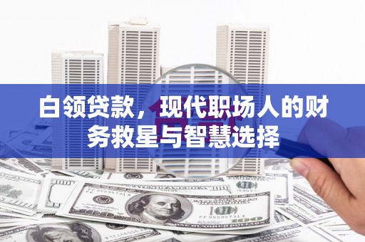 富蕴白领贷款，现代职场人的财务救星与智慧选择