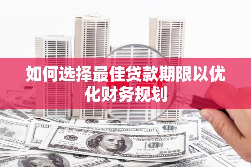 富蕴如何选择最佳贷款期限以优化财务规划