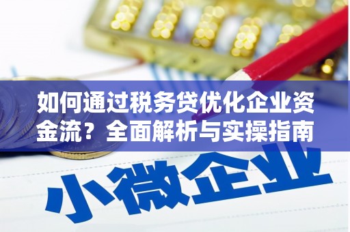富蕴如何通过税务贷优化企业资金流？全面解析与实操指南