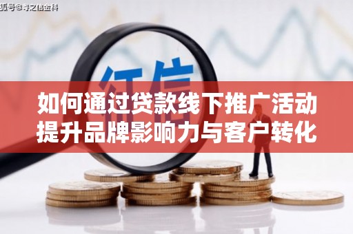 富蕴如何通过贷款线下推广活动提升品牌影响力与客户转化率