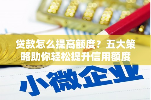 富蕴贷款怎么提高额度？五大策略助你轻松提升信用额度