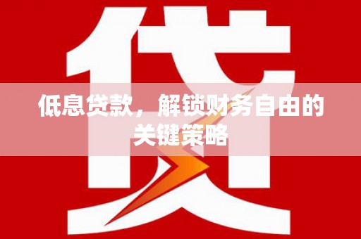 富蕴低息贷款，解锁财务自由的关键策略