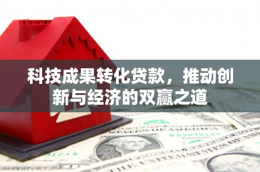 富蕴科技成果转化贷款，推动创新与经济的双赢之道