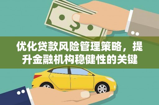 富蕴优化贷款风险管理策略，提升金融机构稳健性的关键