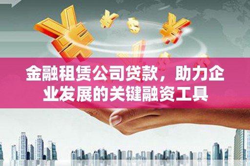 富蕴金融租赁公司贷款，助力企业发展的关键融资工具