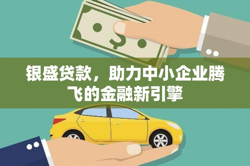 富蕴银盛贷款，助力中小企业腾飞的金融新引擎