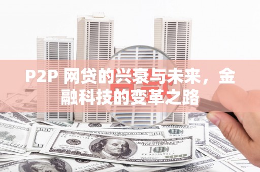 富蕴P2P 网贷的兴衰与未来，金融科技的变革之路