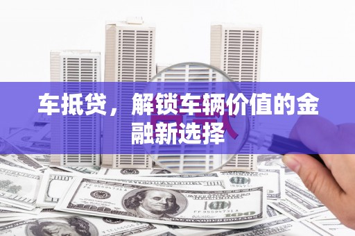 富蕴车抵贷，解锁车辆价值的金融新选择