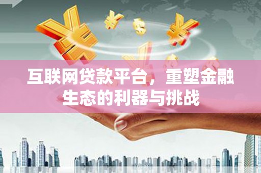 富蕴互联网贷款平台，重塑金融生态的利器与挑战
