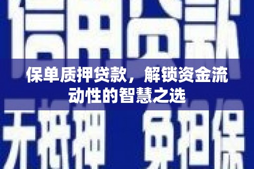 富蕴保单质押贷款，解锁资金流动性的智慧之选