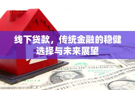富蕴线下贷款，传统金融的稳健选择与未来展望