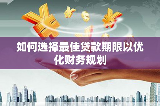 富蕴如何选择最佳贷款期限以优化财务规划