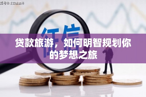 富蕴贷款旅游，如何明智规划你的梦想之旅