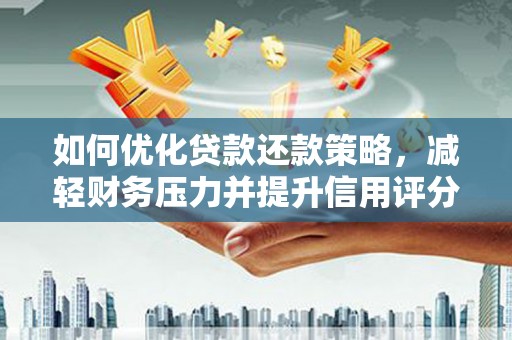 富蕴如何优化贷款还款策略，减轻财务压力并提升信用评分