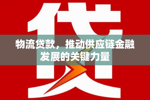 富蕴物流贷款，推动供应链金融发展的关键力量