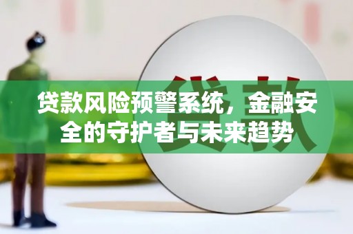 富蕴贷款风险预警系统，金融安全的守护者与未来趋势