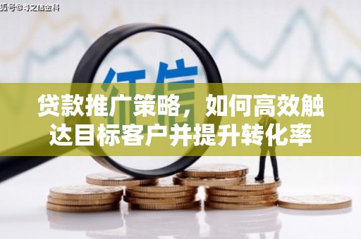 富蕴贷款推广策略，如何高效触达目标客户并提升转化率