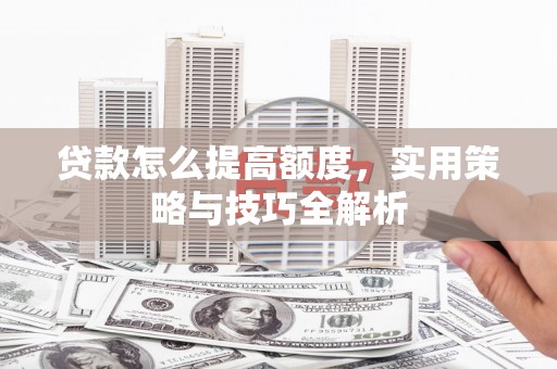 富蕴贷款怎么提高额度，实用策略与技巧全解析