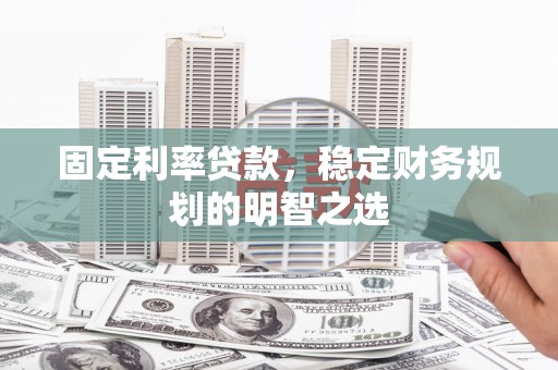 富蕴固定利率贷款，稳定财务规划的明智之选
