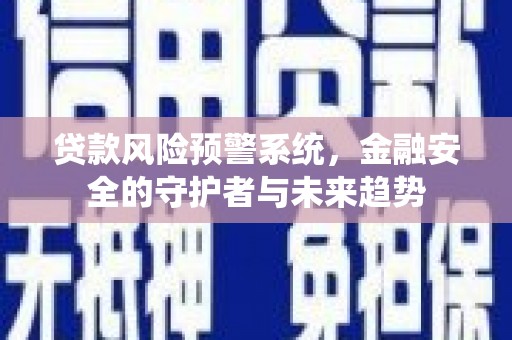 富蕴贷款风险预警系统，金融安全的守护者与未来趋势