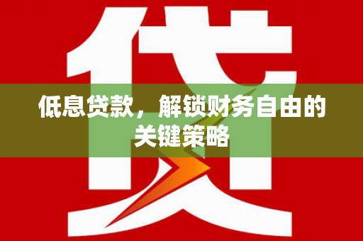富蕴低息贷款，解锁财务自由的关键策略