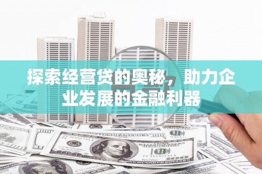 富蕴探索经营贷的奥秘，助力企业发展的金融利器