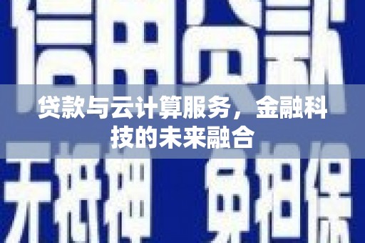 富蕴贷款与云计算服务，金融科技的未来融合