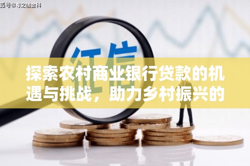 富蕴探索农村商业银行贷款的机遇与挑战，助力乡村振兴的金融引擎