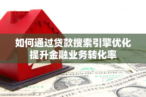 富蕴如何通过贷款搜索引擎优化提升金融业务转化率