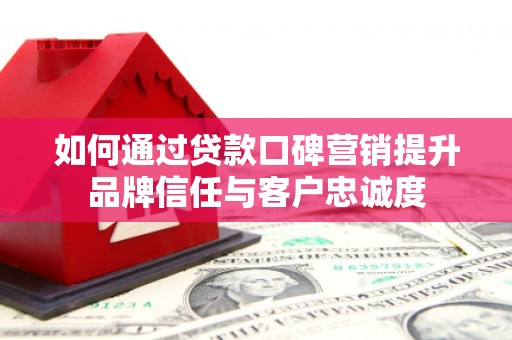 富蕴如何通过贷款口碑营销提升品牌信任与客户忠诚度