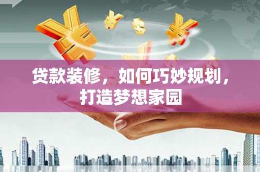 富蕴贷款装修，如何巧妙规划，打造梦想家园