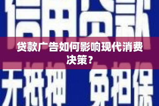 富蕴贷款广告如何影响现代消费决策？