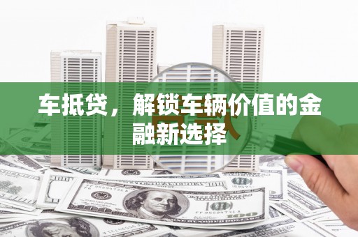 富蕴车抵贷，解锁车辆价值的金融新选择