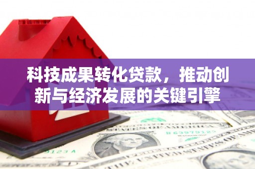 富蕴科技成果转化贷款，推动创新与经济发展的关键引擎