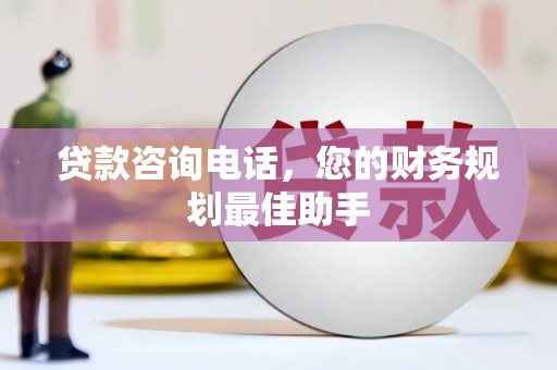 富蕴贷款咨询电话，您的财务规划最佳助手