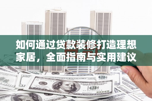 富蕴如何通过贷款装修打造理想家居，全面指南与实用建议