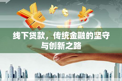 富蕴线下贷款，传统金融的坚守与创新之路