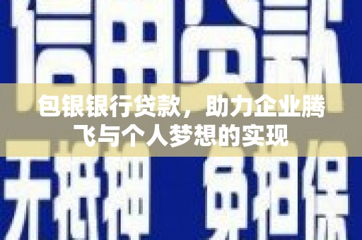 富蕴包银银行贷款，助力企业腾飞与个人梦想的实现