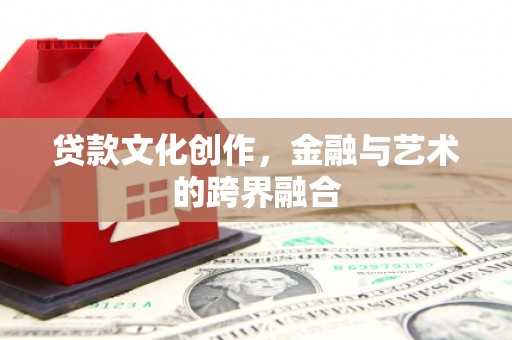 富蕴贷款文化创作，金融与艺术的跨界融合