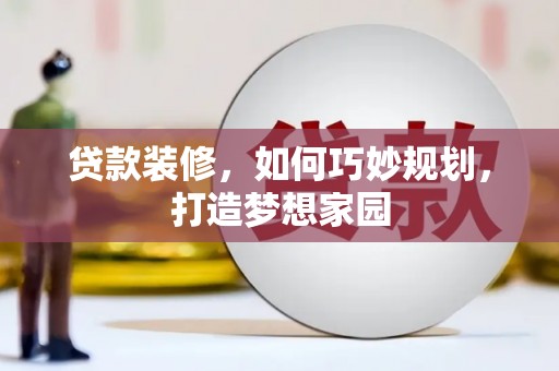 富蕴贷款装修，如何巧妙规划，打造梦想家园