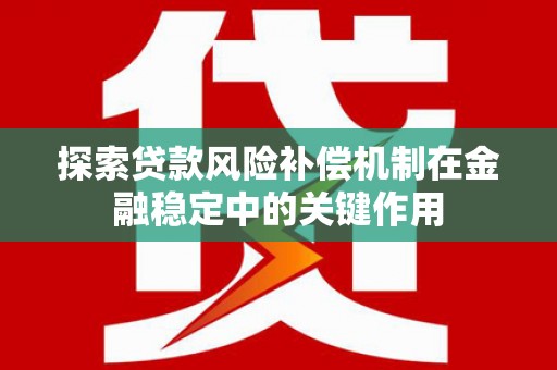 富蕴探索贷款风险补偿机制在金融稳定中的关键作用