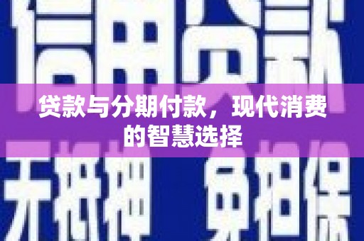 富蕴贷款与分期付款，现代消费的智慧选择