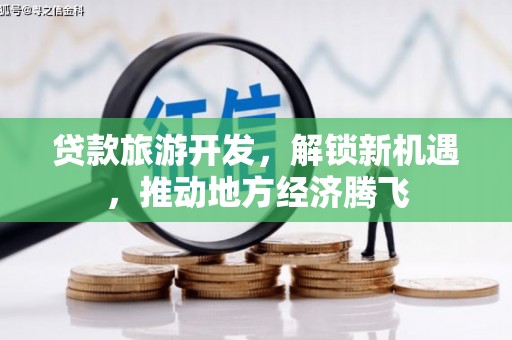 富蕴贷款旅游开发，解锁新机遇，推动地方经济腾飞