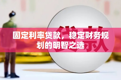 富蕴固定利率贷款，稳定财务规划的明智之选